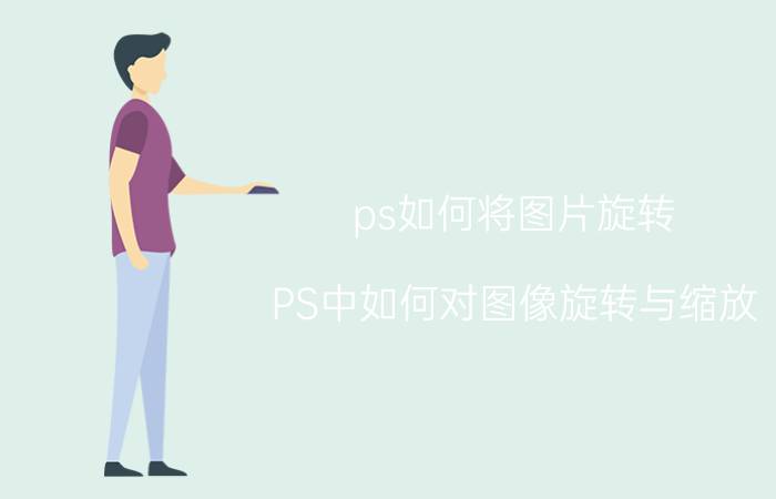 ps如何将图片旋转 PS中如何对图像旋转与缩放？